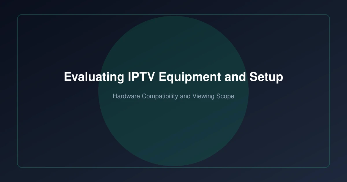 Evaluating IPTV Equipment and Viewing Scope in 2026